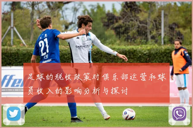 足球的税收政策对俱乐部运营和球员收入的影响分析与探讨