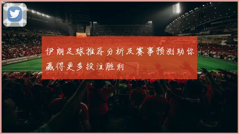 伊朗足球推荐分析及赛事预测助你赢得更多投注胜利