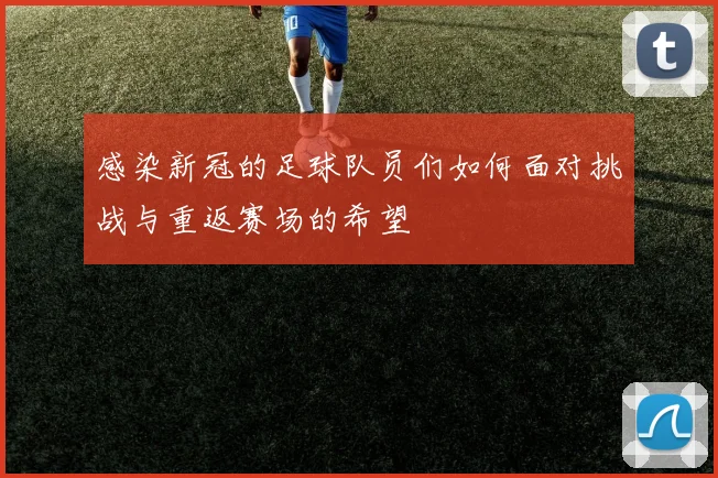感染新冠的足球队员们如何面对挑战与重返赛场的希望