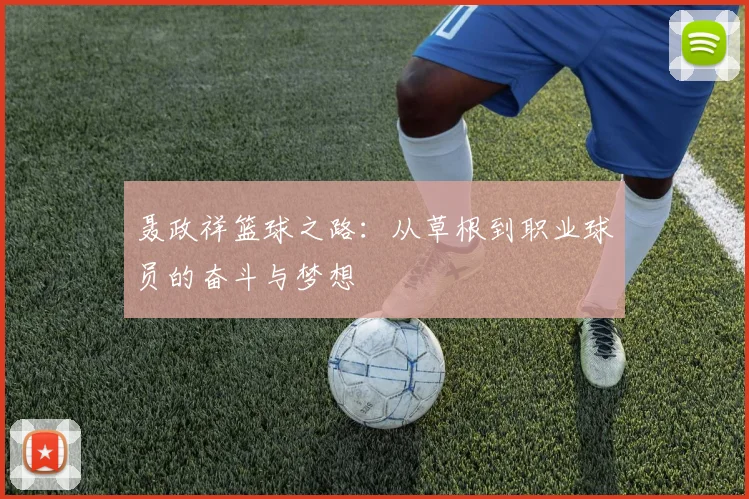 聂政祥篮球之路：从草根到职业球员的奋斗与梦想